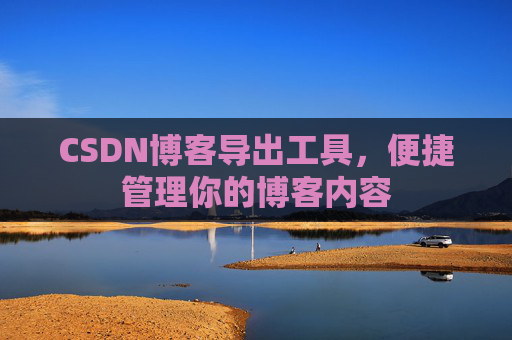 CSDN博客导出工具，便捷管理你的博客内容